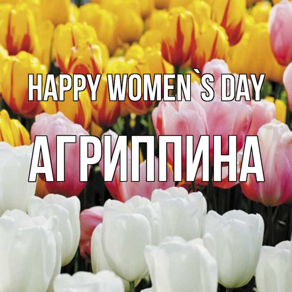 Greetings card с именем, Агриппина happy women`s day разноцветные цветы Greetings with text for free download 